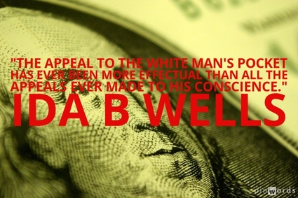 The appeal to the white man's pocket has ever been more effectual than all the appeals ever made to his conscience.