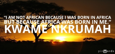 I am not African because I was born in Africa but because Africa was born in me.