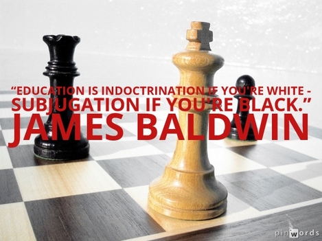 Education is indoctrination if you're white - subjugation if you're Black.  James Baldwin