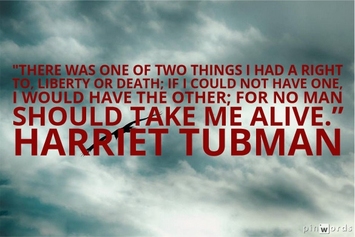 There was one of two things I had a right to, liberty or death; if I could not have one, I would have the other; for no man should take me alive.