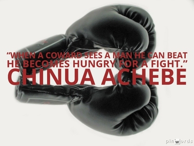 When a coward sees a man he can beat he becomes hungry for a fight.