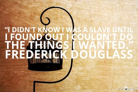 I didn't know I was a slave until I found out I couldn't do the things I wanted.