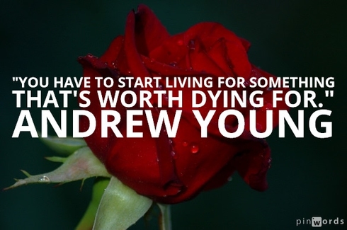 You have to start living for something that's worth dying for. Andrew Young
