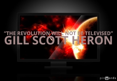 The revolution will not be televised.