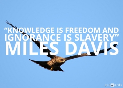 Knowledge is freedom and ignorance is slavery.