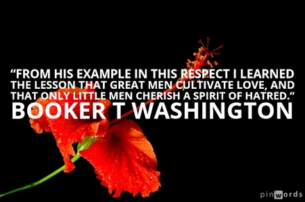 From his example in this respect I learned the lesson that great men cultivate love, and that only little men cherish a spirit of hatred.