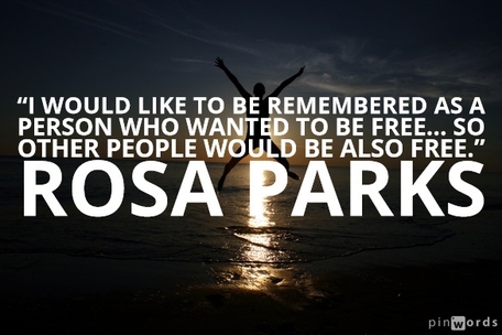 “I would like to be remembered as a person who wanted to be free... so other people would be also free.”  Rosa Parks quotes