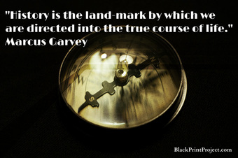 History is the land-mark by which we are directed into the true course of life.~ Marcus Garvey