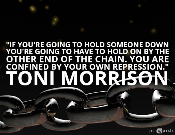 If you're going to hold someone down you're going to have to hold on by the other end of the chain. You are confined by your own repression.