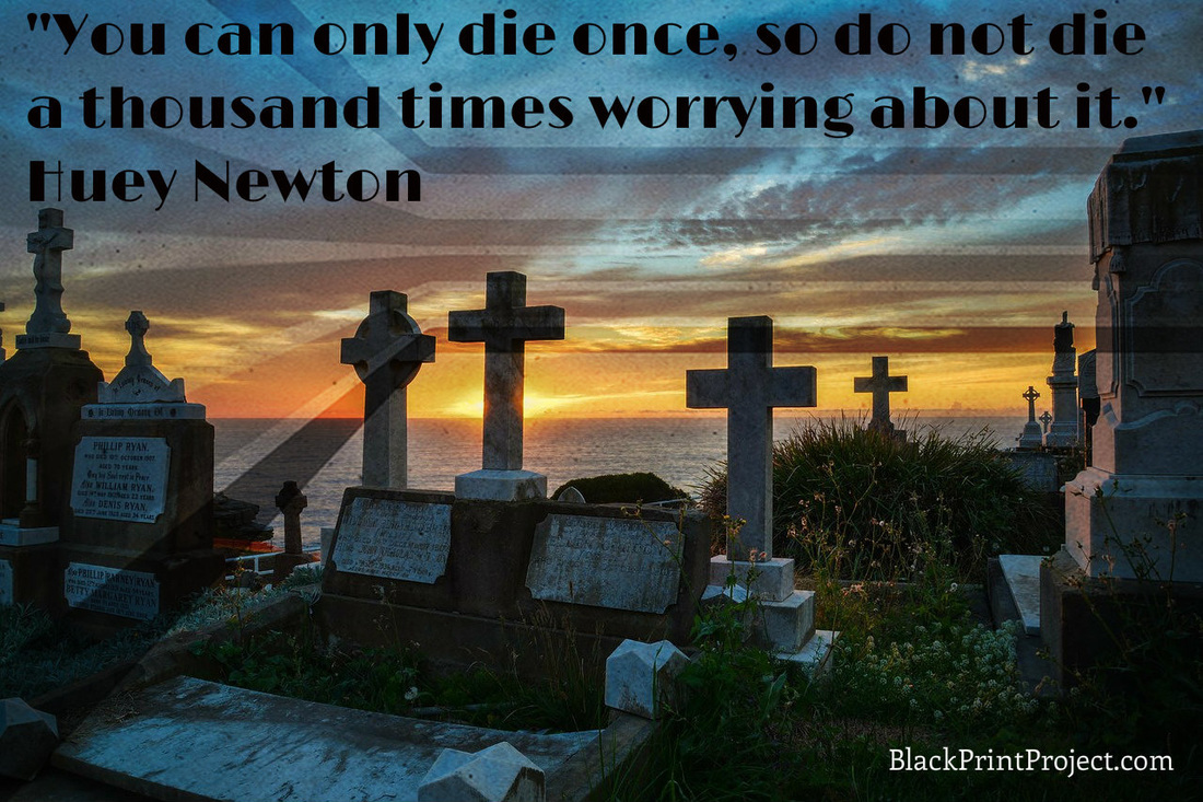 You can only die once, so do not die a thousand times worrying about it.~ Huey Newton