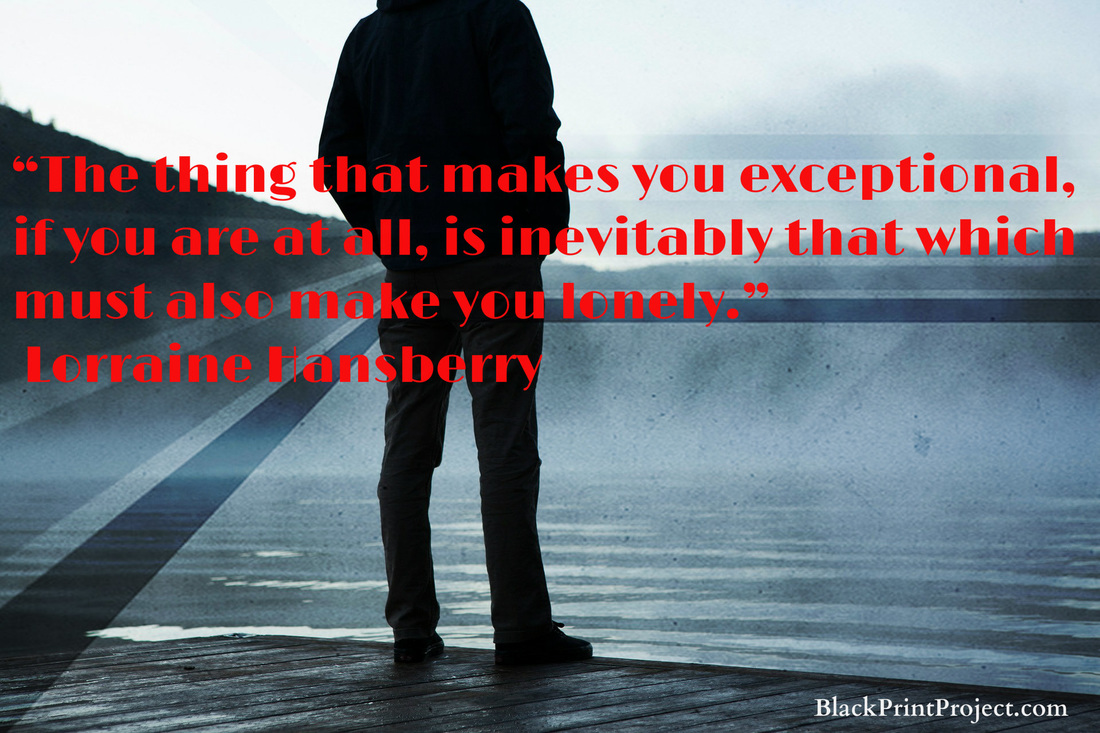 The thing that makes you exceptional, if you are at all, is inevitably that which must also make you lonely.~ Lorraine Hansberry