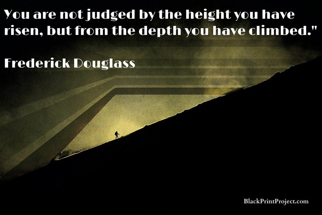 You are not judged by the height you have risen, but from the depth you have climbed.~ Frederick Douglass