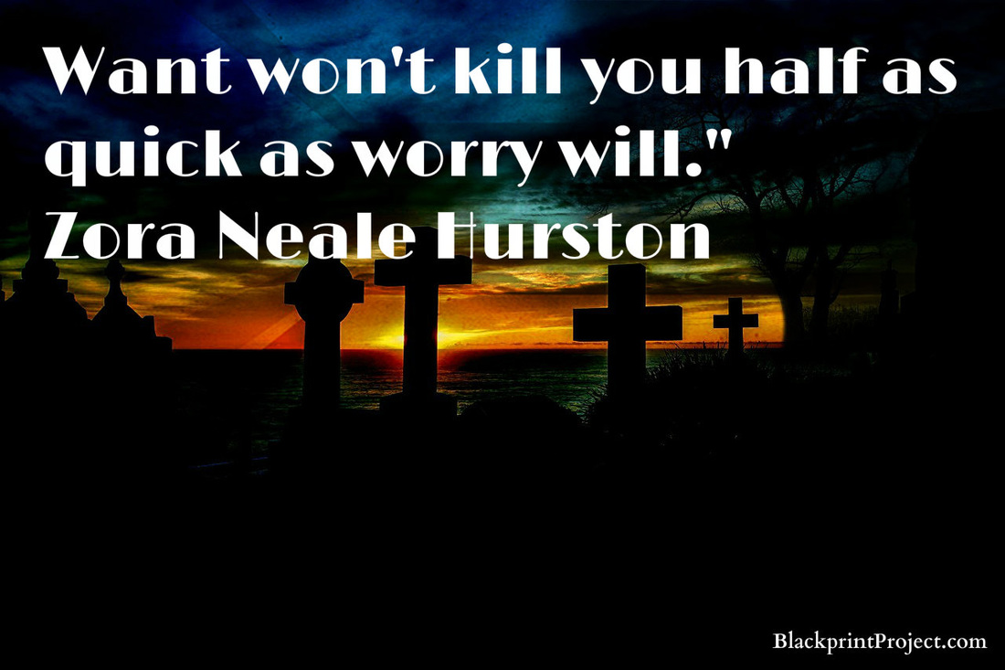 Want won't kill you half as quick as worry will.~ Zora Neale Hurston